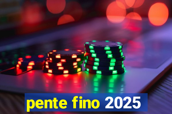 pente fino 2025